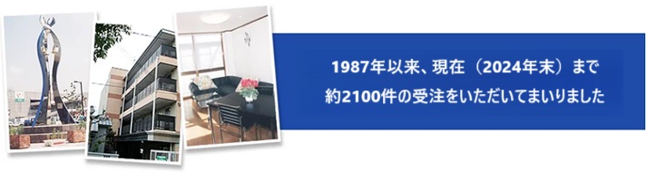 1987年以来、現在(2024年末)まで約2100件の受注をいただいてまいりました